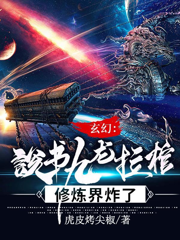 玄幻说书九龙拉棺修炼界炸了
