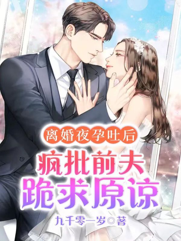 离婚夜孕吐后，疯批前夫跪求原谅