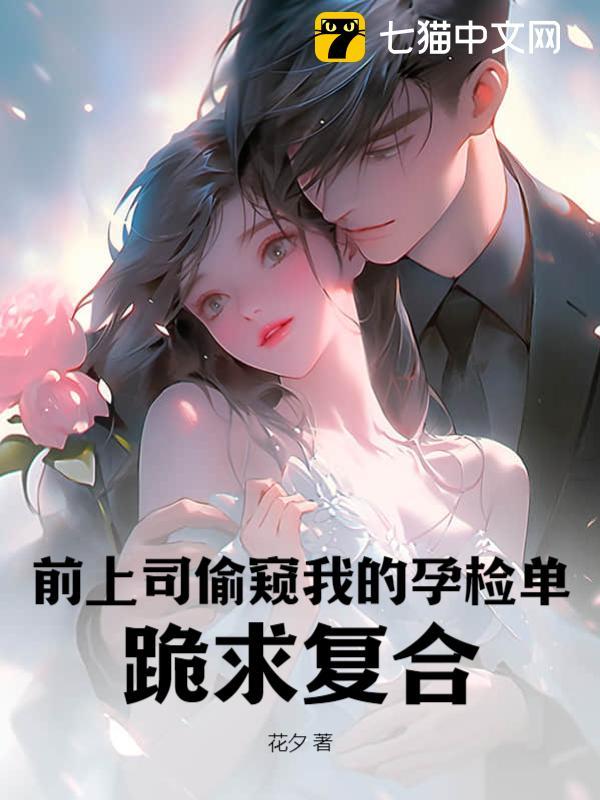前上司偷窥我的孕检单，跪求复合