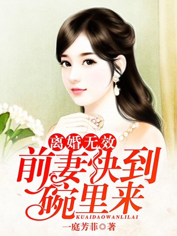 离婚无效：前妻快到碗里来