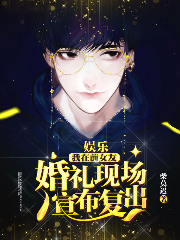 娱乐之我在前女友婚礼现场宣布复出