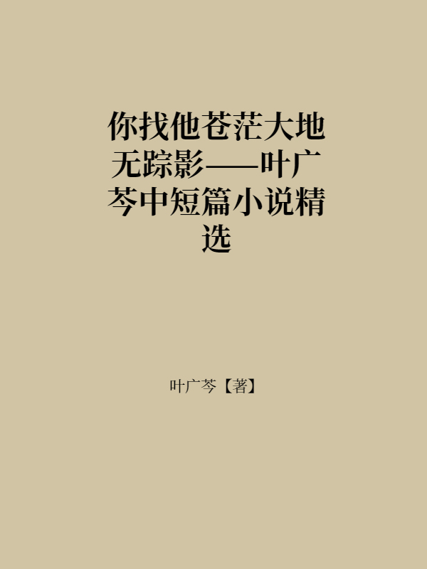 你找他苍茫大地无踪影——叶广芩中短篇小说精选