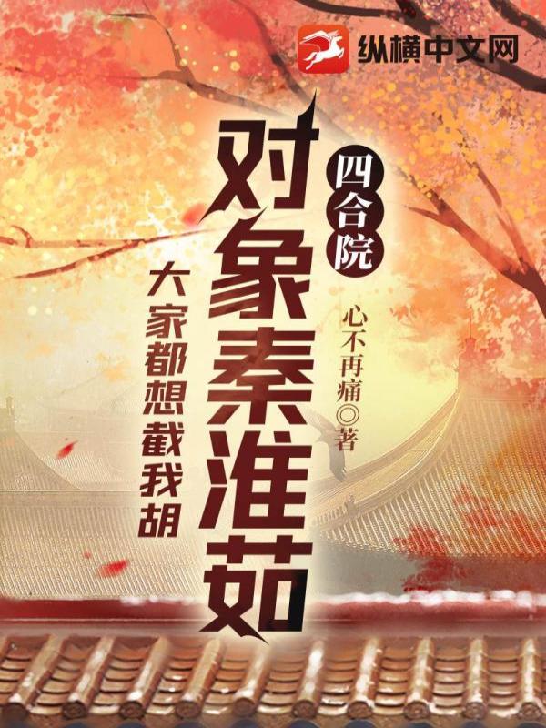 四合院：对象秦淮茹，大家都想截我胡